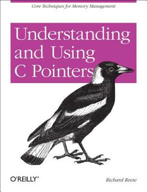 Understanding and Using C Pointers: Core Techniques for Memory Management by Richard M. Reese