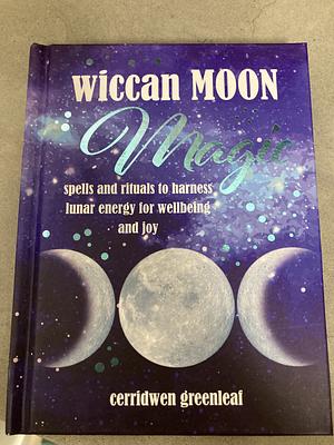 Wiccan Moon Magic: Spells and rituals to harness lunar energy for wellbeing and joy by Cerridwen Greenleaf