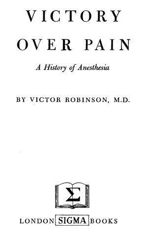 Victory Over Pain:A History of Anesthesia by Victor Robinson
