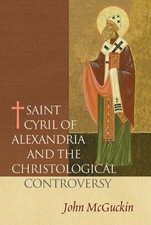 Saint Cyril of Alexandria and the Christological Controversy by John Anthony McGuckin