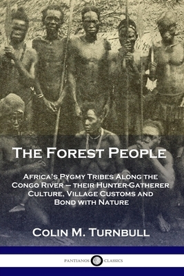 The Forest People: Africa's Pygmy Tribes Along the Congo River - their Hunter-Gatherer Culture, Village Customs and Bond with Nature by Colin M. Turnbull