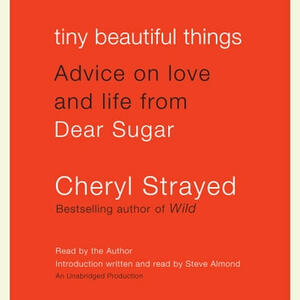 Tiny Beautiful Things: Advice on Love and Life from Dear Sugar by Cheryl Strayed