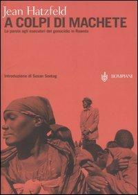 A colpi di machete: La parola agli esecutori del genocidio in Ruanda by Jean Hatzfeld, Susan Sontag