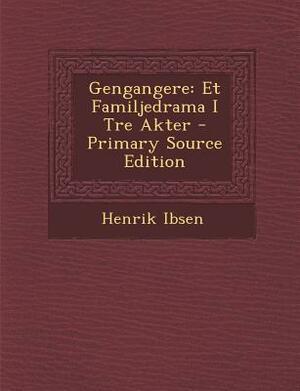 Gengangere: Et Familjedrama I Tre Akter - Primary Source Edition by Henrik Ibsen