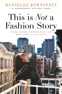This Is Not a Fashion Story: Taking Chances, Breaking Rules, and Being a Boss in the Big City by Danielle Bernstein