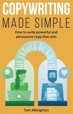 Copywriting Made Simple: How to write powerful and persuasive copy that sells by Tom Albrighton