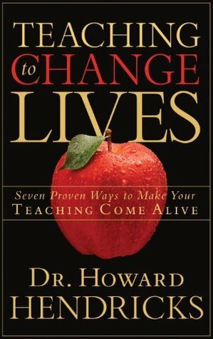 Teaching to Change Lives: Seven Proven Ways to Make Your Teaching Come Alive by Howard G. Hendricks