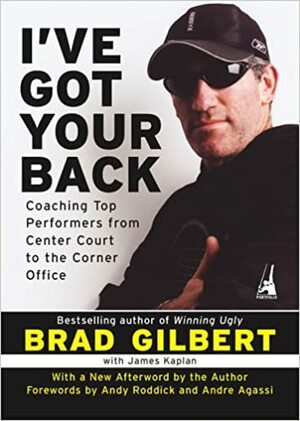 I've Got Your Back: Coaching Top Performers from Center Court to the Corner Office by James Kaplan, Brad Gilbert, Andre Agassi