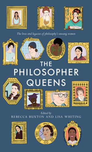 The Philosopher Queens: The Lives and Legacies of Philosophy's Unsung Women by Rebecca Buxton, Lisa Whiting