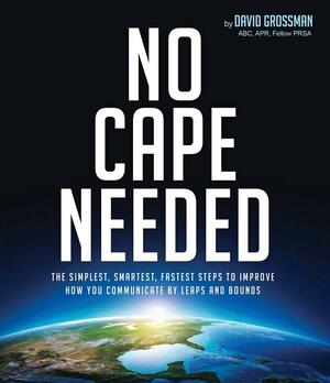 No Cape Needed: The Simplest, Smartest, Fastest Steps to Improve How You Communicate by Leaps and Bounds by David Grossman