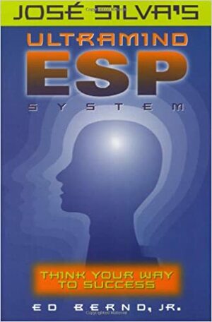 Jose Silva's Ultramind ESP System: Think Your Way to Success by Ed Bernd Jr.