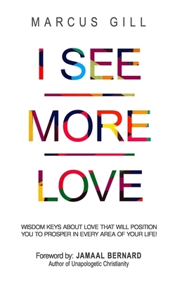 I See More Love: Wisdom Keys About Love That Will Position You To Prosper In Every Area Of Your Life by Marcus Gill