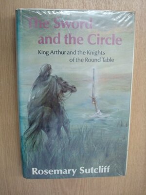 The Sword And The Circle: King Arthur And The Knights Of The Round Table by Rosemary Sutcliff