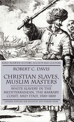 Christian Slaves, Muslim Masters: White Slavery in the Mediterranean, the Barbary Coast, and Italy, 1500-1800 by R. Davis