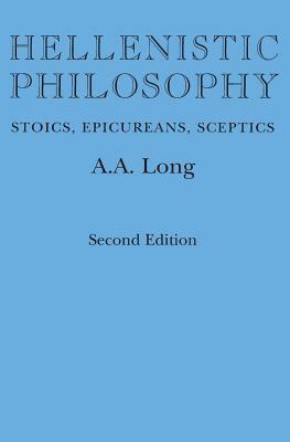 Hellenistic Philosophy: Stoics, Epicureans, Sceptics by Anthony A. Long