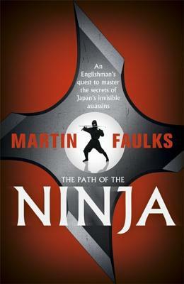 The Path of the Ninja: An Englishman's Quest to Master the Secrets of Japan's Invisible Assassins by Martin Faulks