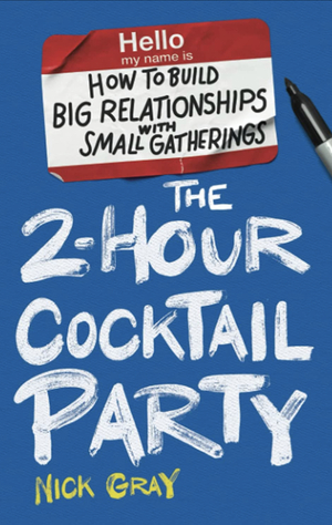 The 2-Hour Cocktail Party: How to Build Big Relationships with Small Gatherings by Nick Gray