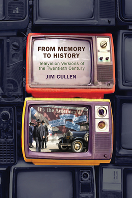 From Memory to History: Television Versions of the Twentieth Century by Jim Cullen