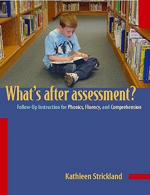 Whats After Assessment?/Follow-Up Instructions for Phonics, Fluency and Comprehension: Follow-Up Instruction for Phonics, Fluency, and Comprehension by Kathleen Strickland