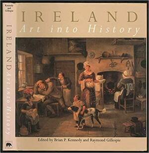 Ireland: Art Into History by Raymond Gillespie, Brian P. Kennedy