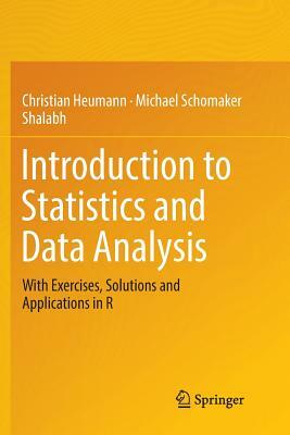 Introduction to Statistics and Data Analysis: With Exercises, Solutions and Applications in R by Shalabh, Christian Heumann, Michael Schomaker