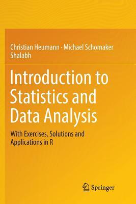 Introduction to Statistics and Data Analysis: With Exercises, Solutions and Applications in R by Michael Schomaker, Shalabh, Christian Heumann