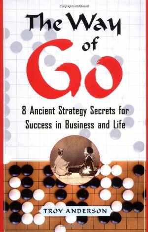 The Way of Go: 8 Ancient Strategy Secrets for Success in Business and Life by Troy Anderson