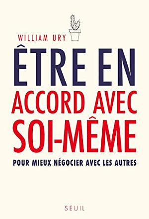 Être en accord avec soi-même: pour mieux négocier avec les autres by William Ury