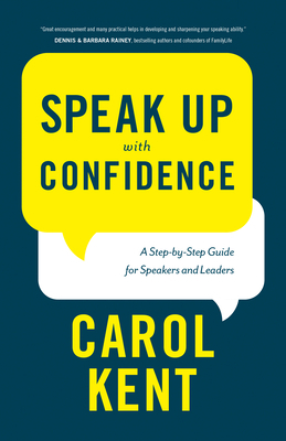 Speak Up with Confidence: A Step-By-Step Guide for Speakers and Leaders by Carol Kent