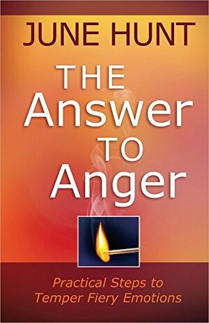 The Answer to Anger: Practical Steps to Temper Fiery Emotions by June Hunt