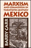 Marxism and Communism in Twentieth-Century Mexico by Barry Carr