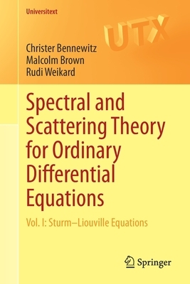 Spectral and Scattering Theory for Ordinary Differential Equations: Vol. I: Sturm-Liouville Equations by Rudi Weikard, Malcolm Brown, Christer Bennewitz