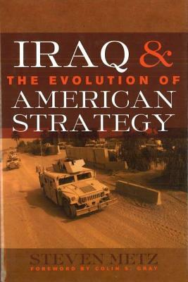 Iraq & the Evolution of American Strategy by Steven Metz