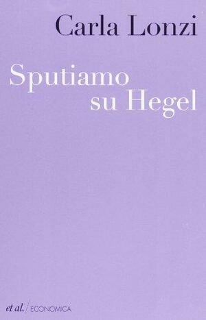 Sputiamo su Hegel e altri scritti by Carla Lonzi, Raquel Gutiérrez Aguilar, Verónica Gago