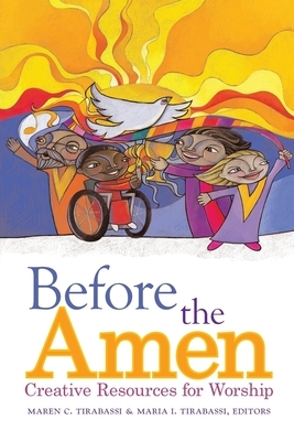 Before the Amen: Creative Resources for Worship by Maren C. Tirabassi, Maria I. Tirabassi