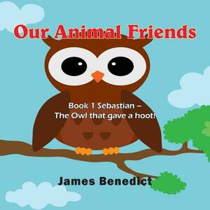 Our Animal Friends: Book 1 Sebastian - The Owl that gave a hoot! by James Benedict