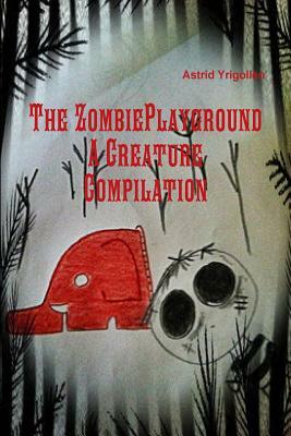 The Zombie Playground; A Creature Compilation by Astrid Yrigollen