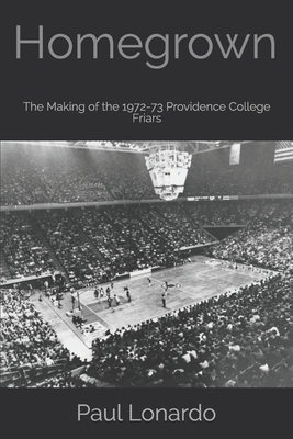 Homegrown: The Making of the 1972-73 Providence College Friars by Paul Lonardo