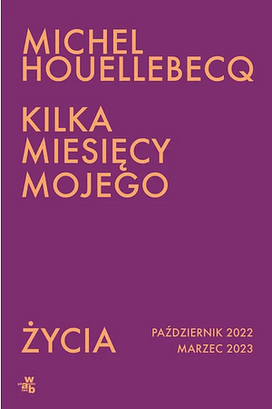 Kilka miesięcy mojego życia: październik 2022 - marzec 2023 by Michel Houellebecq, Beata Geppert