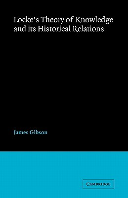 Locke's Theory Knowledge and Its Historical Relations by James Gibson
