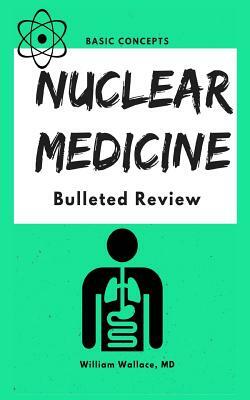 Nuclear Medicine: Bulleted Review by William Wallace