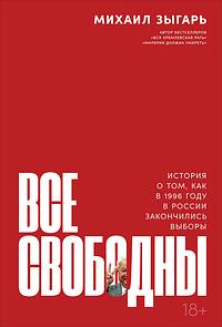 Все свободны: История о том, как в 1996 году в России закончились выборы by Mikhail Zygar, Михаил Зыгарь