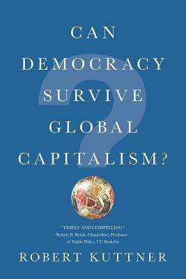 Can Democracy Survive Global Capitalism? by Robert Kuttner