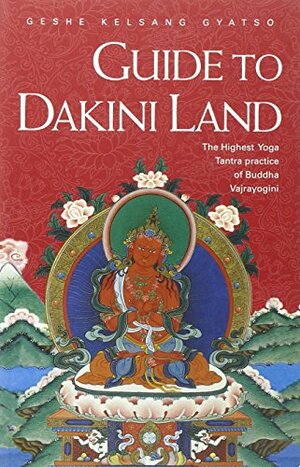 Guide to Dakini Land: The Highest Yoga Tantra Practice of Buddha Vajrayogini by Kelsang Gyatso