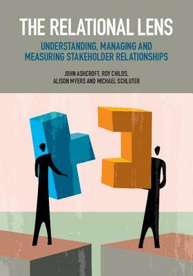 The Relational Lens: Understanding, Managing and Measuring Stakeholder Relationships by Roy Childs, Alison Myers, John Ashcroft