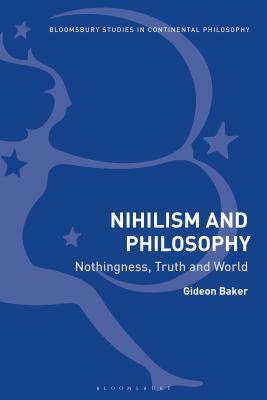 Nihilism and Philosophy: Nothingness, Truth and World by Gideon Baker