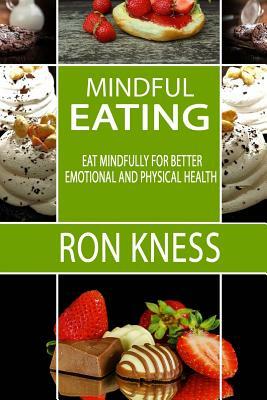 Mindful Eating: Eat Mindfully for Better Emotional and Physical Health by Ron Kness