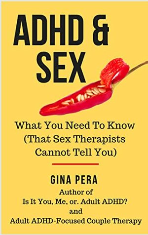 Adult ADHD and Sex: What You Need To Know (That Sex Therapists Cannot Tell You) by Gina Pera
