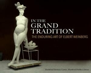 In the Grand Tradition: The Enduring Art of Elbert Weinberg by Nancy Finlay