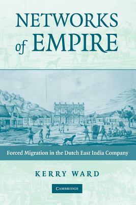 Networks of Empire: Forced Migration in the Dutch East India Company by Kerry Ward